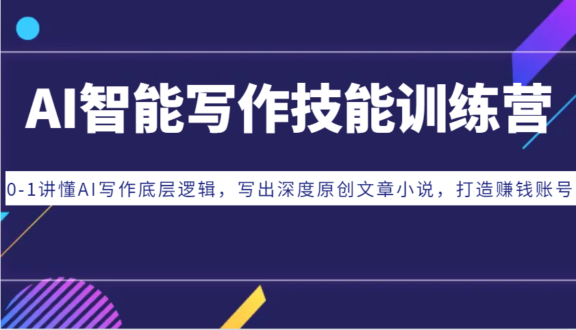 AI智能写作技能训练营：0-1讲懂AI写作底层逻辑，写出深度原创文章小说，打造赚钱账号-泱泱学习社
