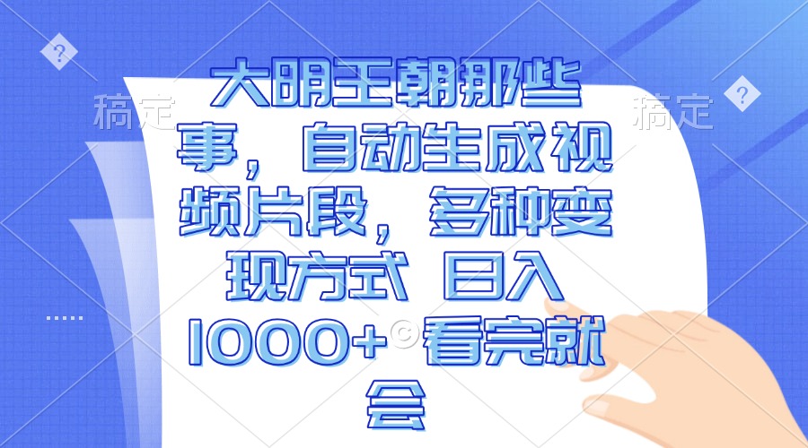 大明王朝那些事，自动生成视频片段，多种变现方式 日入1000+ 看完就会-泱泱学习社