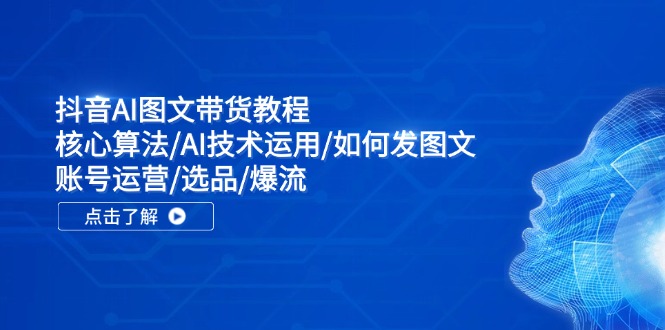抖音AI图文带货教程：核心算法/AI技术运用/如何发图文/账号运营/选品/爆流-泱泱学习社