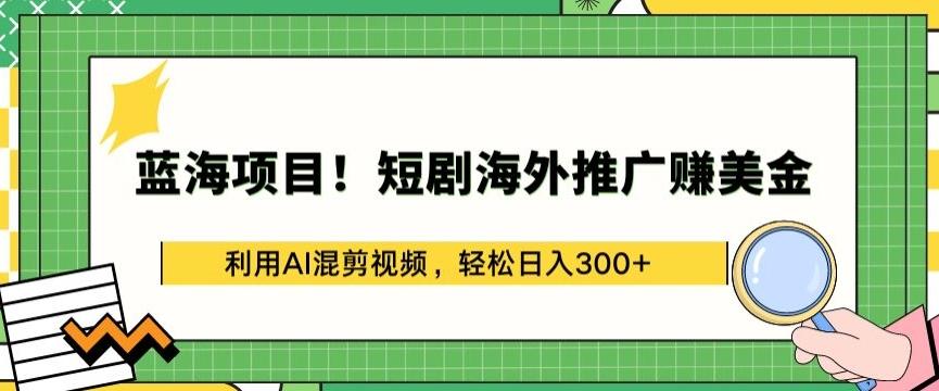 蓝海项目!短剧海外推广赚美金，利用AI混剪视频，轻松日入300+【揭秘】-泱泱学习社