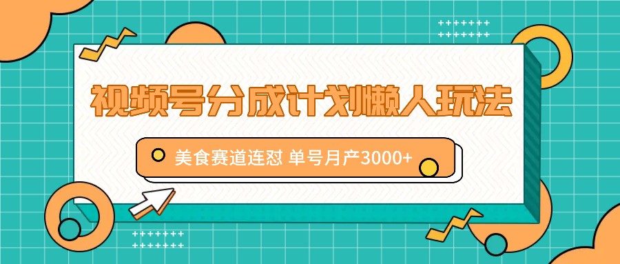 视频号分成计划懒人玩法，美食赛道连怼 单号月产3000+-泱泱学习社
