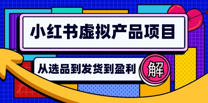 小红书虚拟产品店铺运营指南：从选品到自动发货，轻松实现日躺赚几百-泱泱学习社