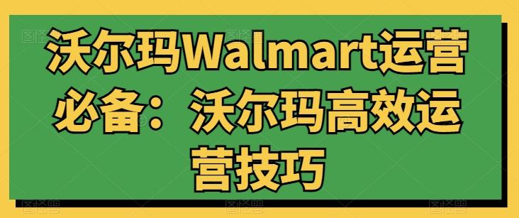 沃尔玛Walmart运营必备：沃尔玛高效运营技巧-泱泱学习社