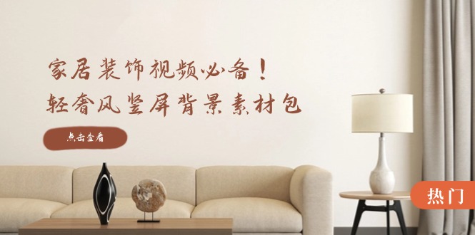 家居装饰视频必备！轻奢风竖屏背景素材包，含清晰、中间虚化、全屏虚化-泱泱学习社