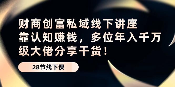 财商·创富私域线下讲座：靠认知赚钱，多位年入千万级大佬分享干货！-泱泱学习社