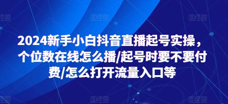 2024新手小白抖音直播起号实操，个位数在线怎么播/起号时要不要付费/怎么打开流量入口等-泱泱学习社