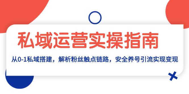 私域运营实操指南：从0-1私域搭建，解析粉丝触点链路，安全养号引流变现-泱泱学习社