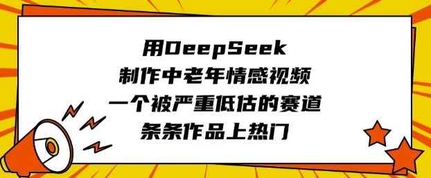 用DeepSeek制作中老年情感视频，一个被严重低估的赛道，条条作品上热门-泱泱学习社