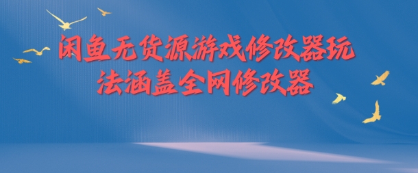 闲鱼无货源游戏修改器玩法涵盖全网修改器-泱泱学习社