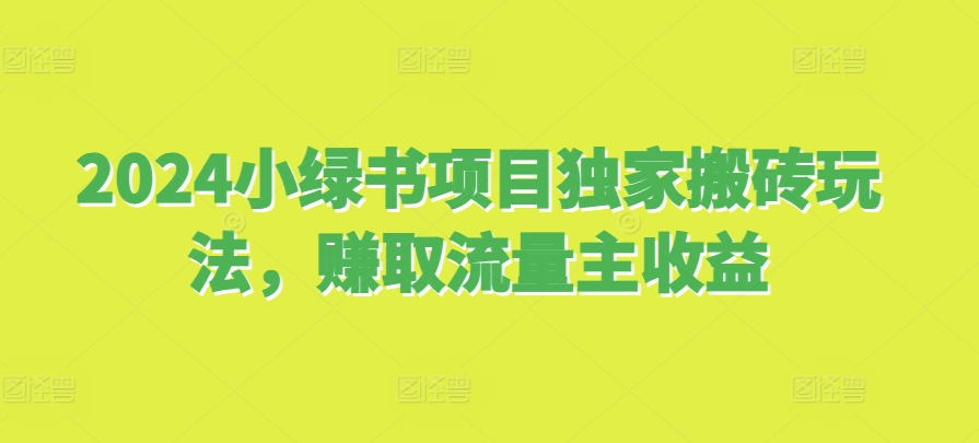 2024小绿书项目独家搬砖玩法，赚取流量主收益-泱泱学习社