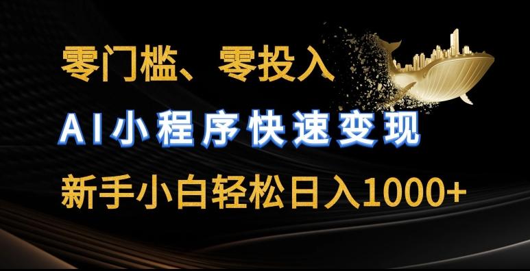 零门槛零投入，AI小程序快速变现，新手小白轻松日入几张【揭秘】-泱泱学习社