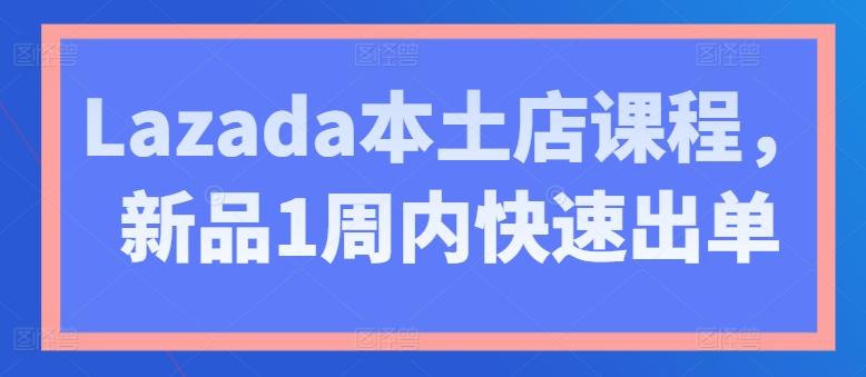 Lazada本土店课程，新品1周内快速出单-泱泱学习社
