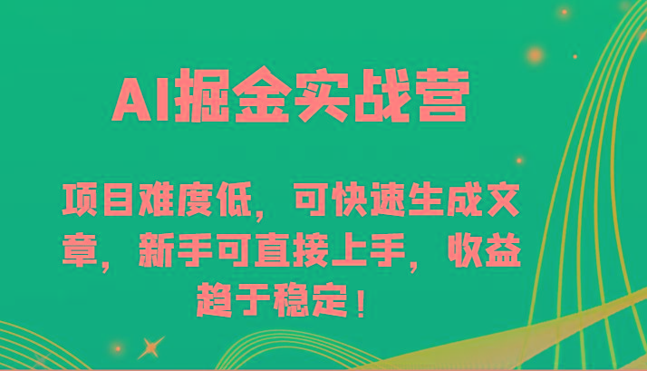 AI掘金实战营-项目难度低，可快速生成文章，新手可直接上手，收益趋于稳定！-泱泱学习社