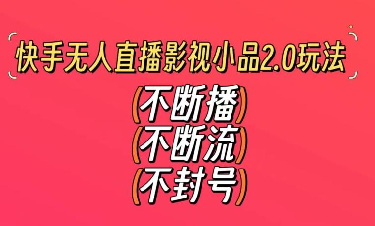 快手无人直播影视小品2.0玩法，不断流，不封号，不需要会剪辑，每天能稳定500-1000+【揭秘】-泱泱学习社