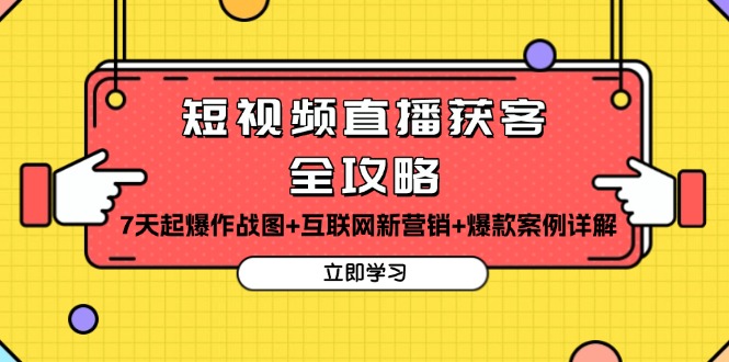 短视频直播获客全攻略：7天起爆作战图+互联网新营销+爆款案例详解-泱泱学习社