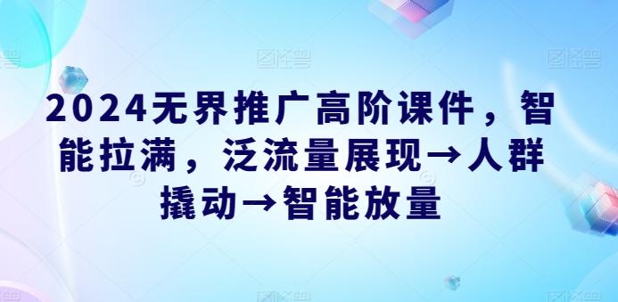 2024无界推广高阶课件，智能拉满，泛流量展现→人群撬动→智能放量-泱泱学习社