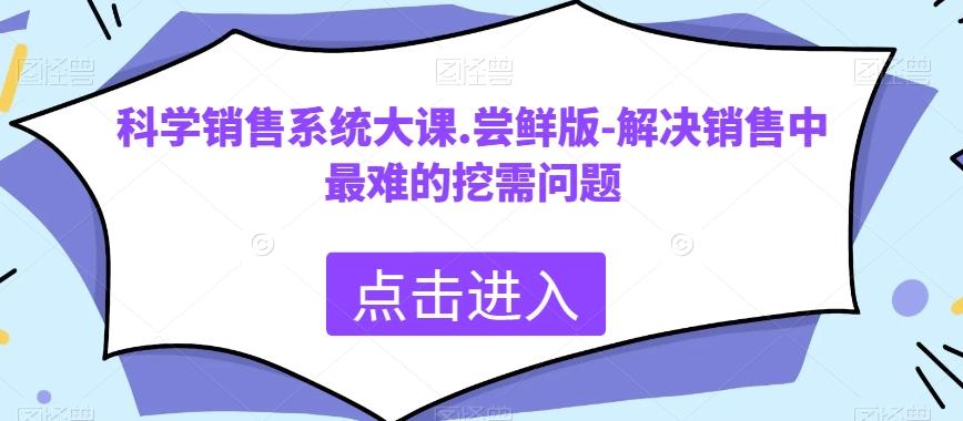 科学销售系统大课.尝鲜版-解决销售中最难的挖需问题-泱泱学习社