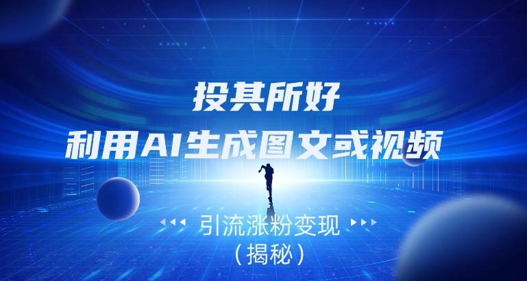 投其所好，利用AI生成图文或视频引流涨粉变现（揭秘）-泱泱学习社