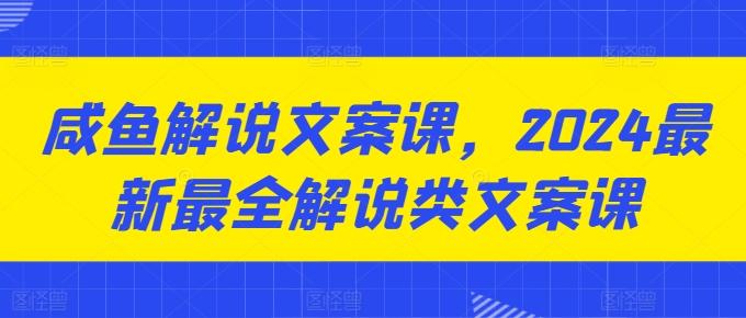 咸鱼解说文案课，2024最新最全解说类文案课-泱泱学习社