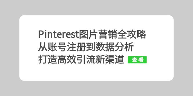 Pinterest图片营销全攻略：从账号注册到数据分析，打造高效引流新渠道-泱泱学习社