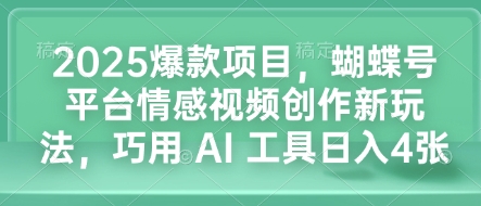 2025爆款项目，蝴蝶号平台情感视频创作新玩法，巧用 AI 工具日入4张-泱泱学习社