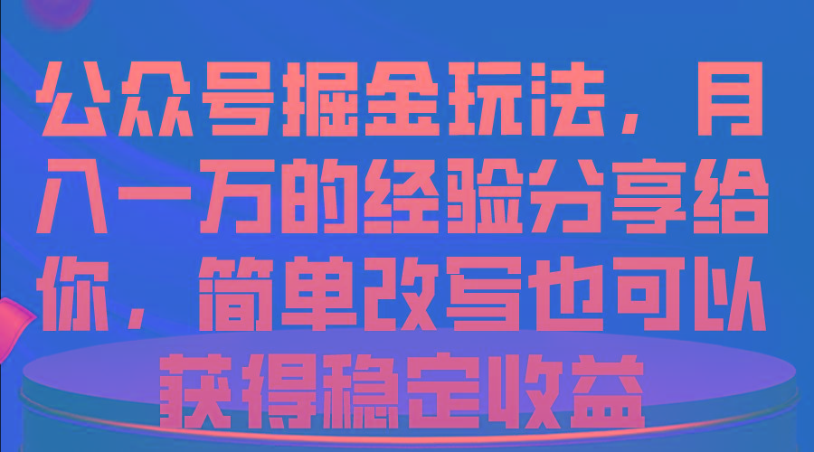 公众号掘金玩法，月入一万的经验分享给你，简单改写也可以获得稳定收益-泱泱学习社