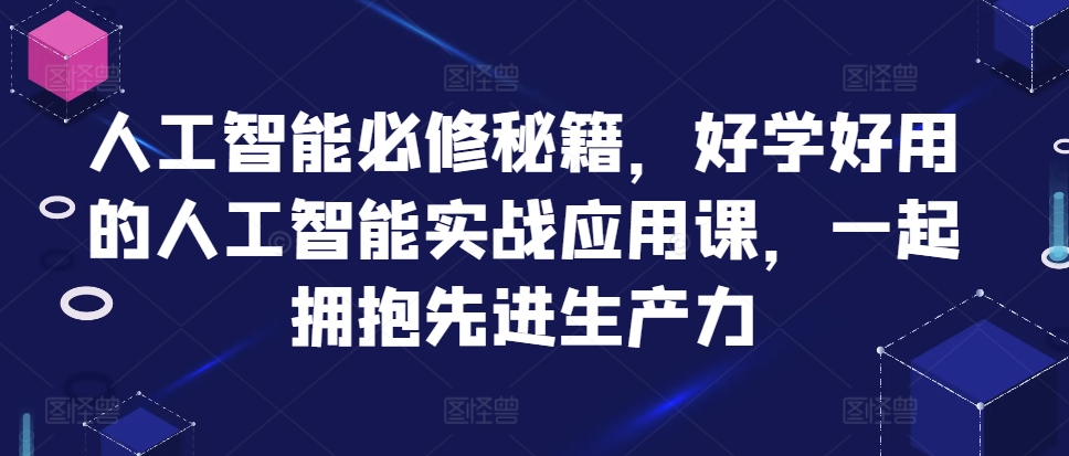 人工智能必修秘籍，好学好用的人工智能实战应用课，一起拥抱先进生产力-泱泱学习社