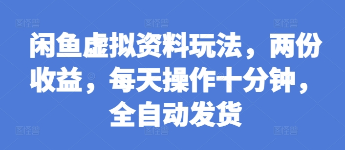 闲鱼虚拟资料玩法，两份收益，每天操作十分钟，全自动发货【揭秘】-泱泱学习社