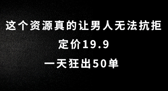 这个资源真的让男人无法抗拒，定价19.9.一天狂出50单【揭秘】-泱泱学习社