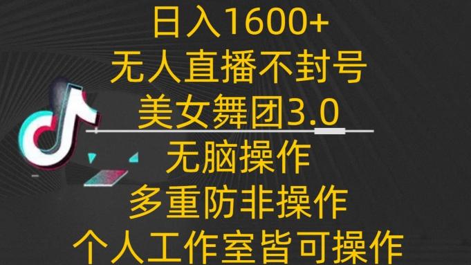 日入1600+，不封号无人直播美女舞团3.0，无脑操作多重防非操作，个人工作制皆可操作【揭秘】-泱泱学习社