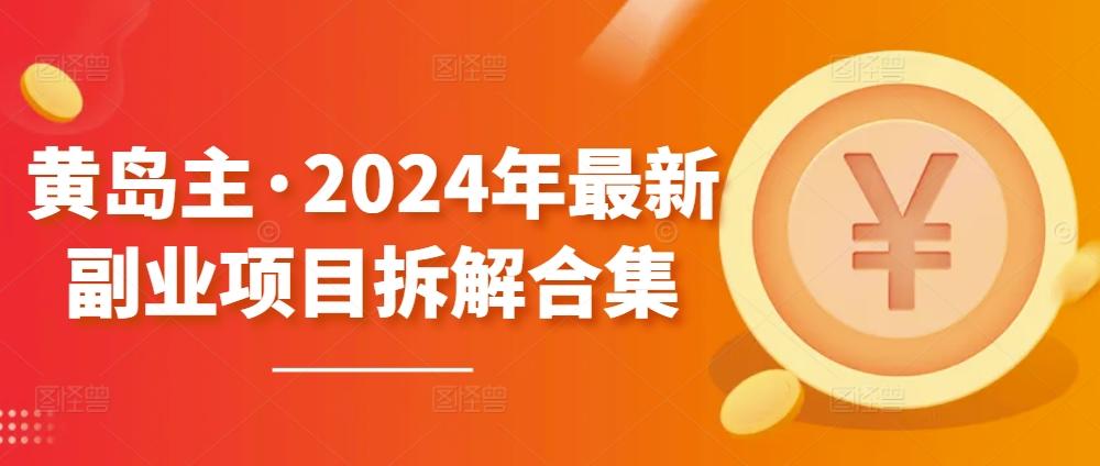黄岛主·2024年最新副业项目拆解合集【无水印】-泱泱学习社