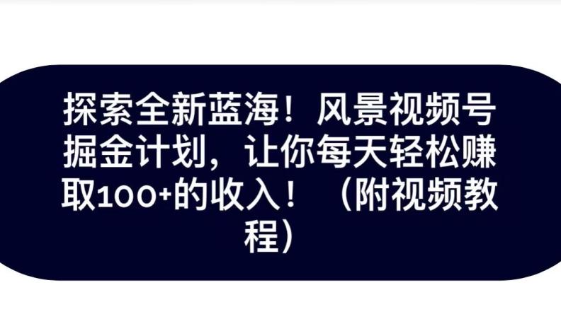 探索全新蓝海！抖音风景号掘金计划，让你每天轻松赚取100+的收入-泱泱学习社