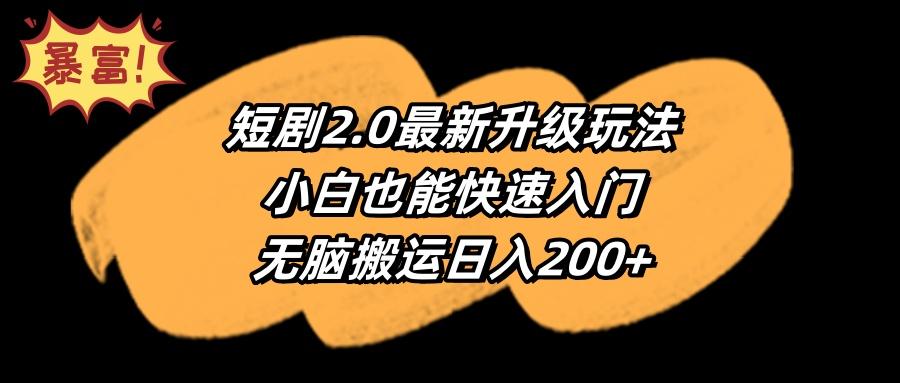 (9375期)短剧2.0最新升级玩法，小白也能快速入门，无脑搬运日入200+-泱泱学习社