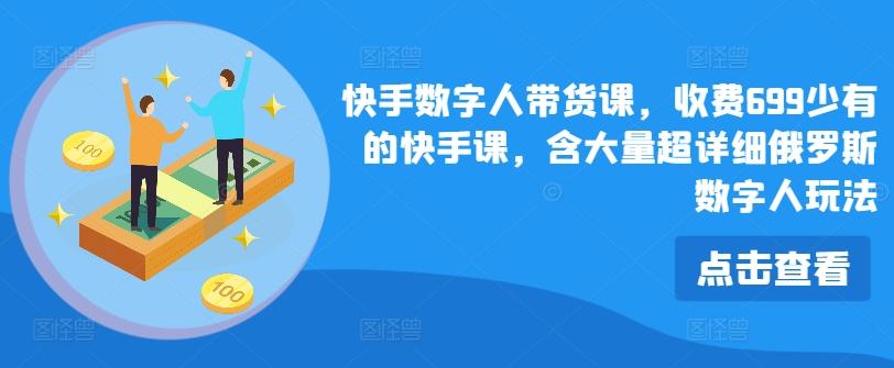 快手数字人带货课，收费699少有的快手课，含大量超详细俄罗斯数字人玩法-泱泱学习社