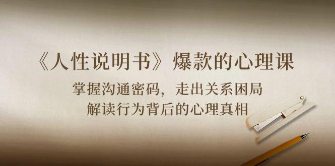 《人性 说明书》爆款的心理课：沟通密码/关系困局/解读行为背后心理真相-泱泱学习社