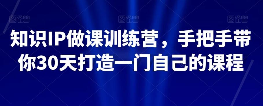 知识IP做课训练营，手把手带你30天打造一门自己的课程-泱泱学习社