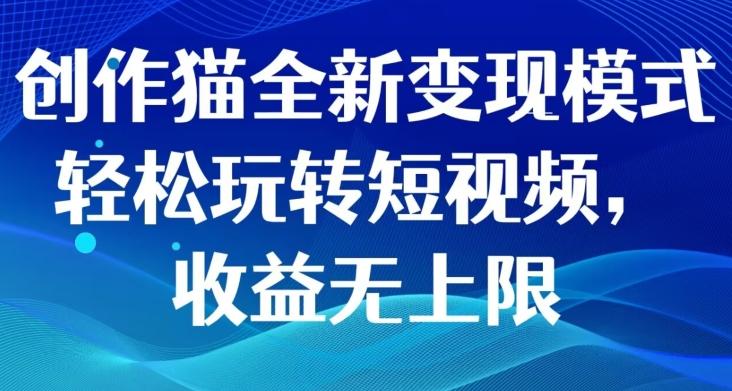 创作猫全新变现模式，轻松玩转短视频，收益无上限-泱泱学习社