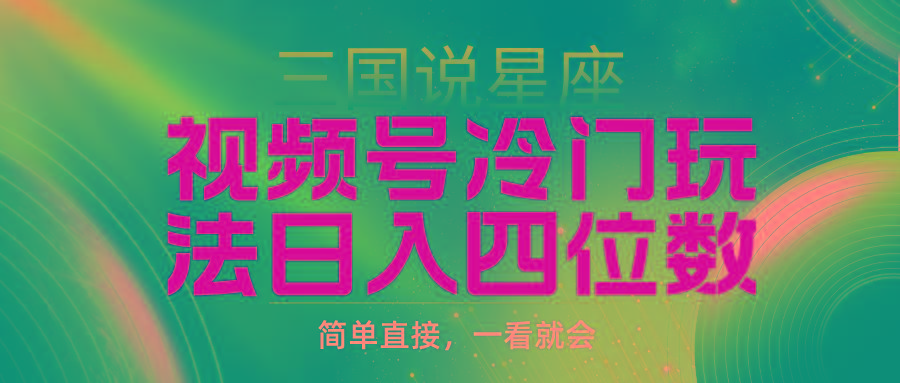 (9383期)视频号掘金冷门玩法，三国星座赛道，日入四位数(教程+素材)-泱泱学习社