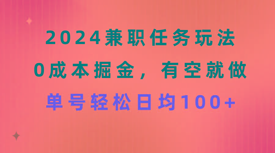 2024兼职任务玩法 0成本掘金，有空就做 单号轻松日均100+-泱泱学习社
