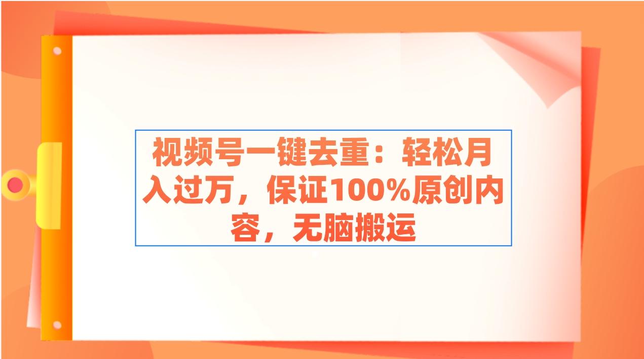 视频号一键去重：轻松月入过万，保证100%原创内容，无脑搬运-泱泱学习社