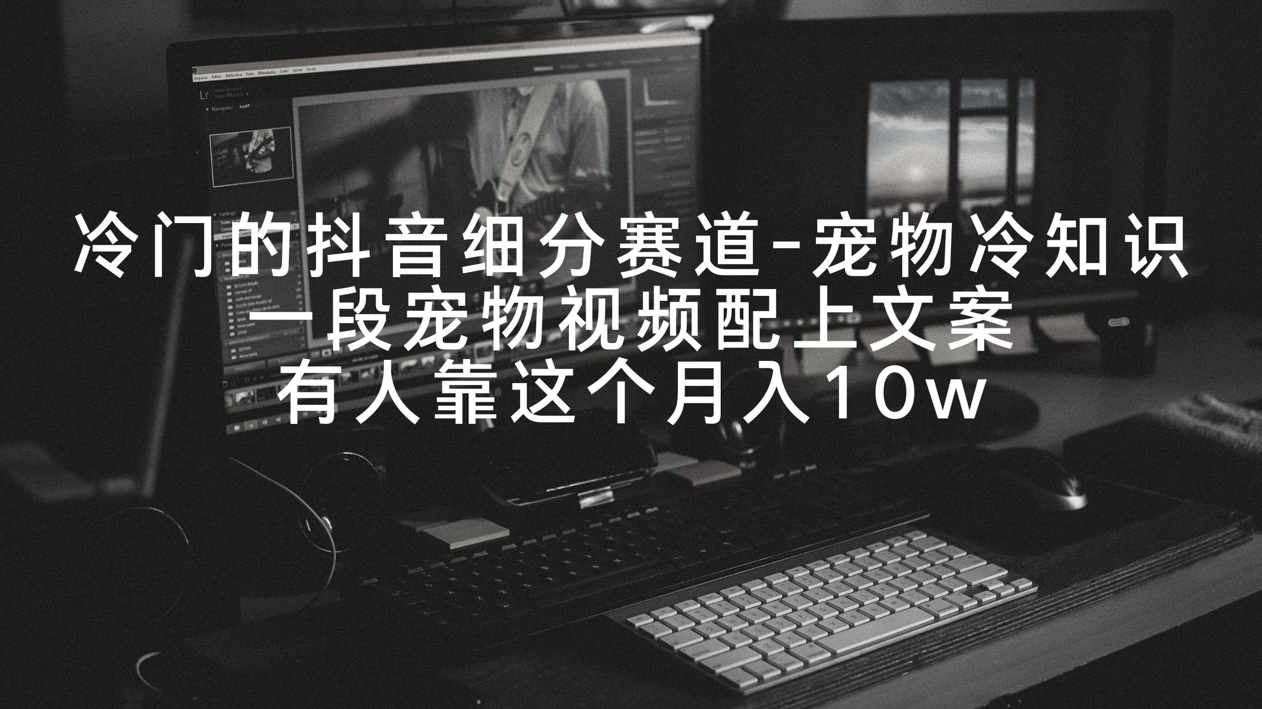 冷门的抖音细分赛道-宠物冷知识，一段宠物视频配上文案，有人靠这个月入10w-泱泱学习社