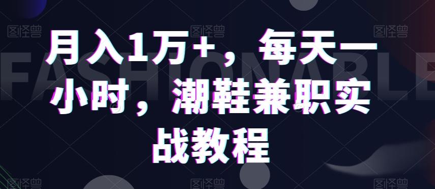 月入1万+，每天一小时，潮鞋兼职实战教程-泱泱学习社