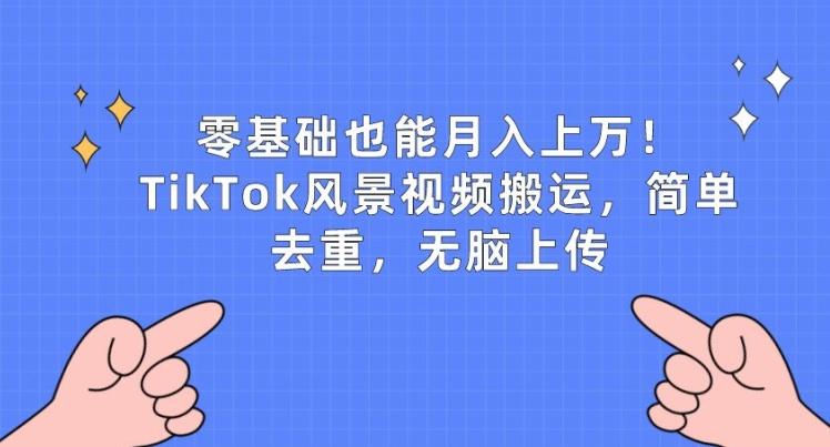 零基础也能月入上w，TikTok风景视频搬运，简单去重，无脑上传【揭秘】-泱泱学习社