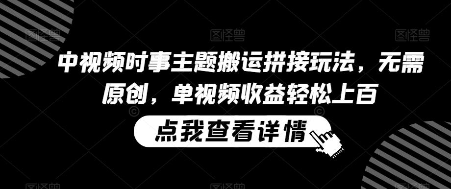 中视频时事主题搬运拼接玩法，无需原创，单视频收益轻松上百【揭秘】-泱泱学习社