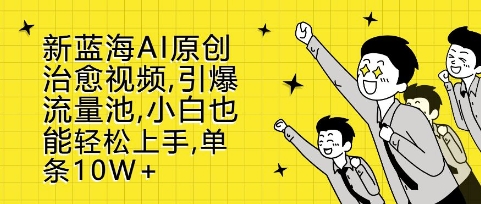 新蓝海AI原创治愈视频，引爆流量池，小白也能轻松上手，篇篇10W+【揭秘】-泱泱学习社