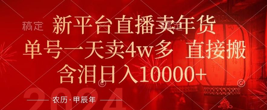 年末红利来了，新平台直播卖年货，单号一天卖4w多，话术场景直接搬，含泪日入1w+【揭秘】-泱泱学习社