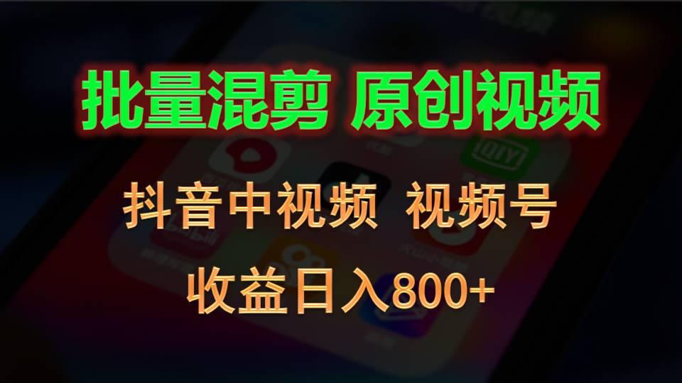 批量混剪生成原创视频，抖音中视频+视频号，收益日入800+-泱泱学习社