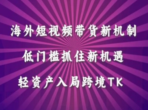 海外短视频Tiktok带货新机制，低门槛抓住新机遇，轻资产入局跨境TK-泱泱学习社