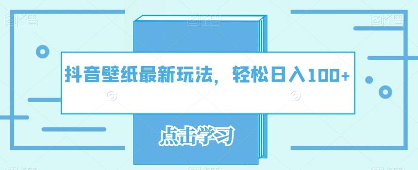 抖音壁纸最新玩法，轻松日入100+-泱泱学习社