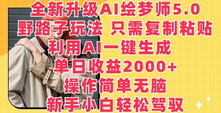 全新升级AI绘梦师5.0.野路子玩法，只需复制粘贴，利用AI一键生成，单日收益2000+【揭秘】-泱泱学习社